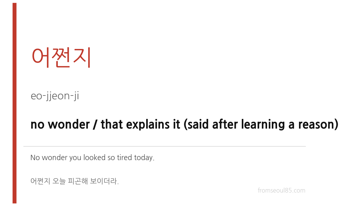 어쩐지 (eo-jjeon-ji) — no wonder / that explains it (said after learning a reason)