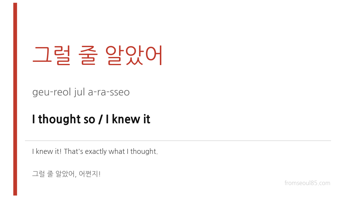 그럴 줄 알았어 (geu-reol jul a-ra-sseo) — I thought so / I knew it