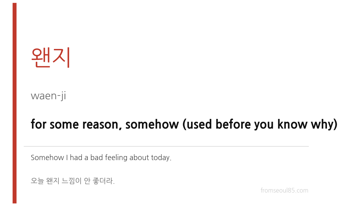 왠지 (waen-ji) — for some reason, somehow (used before you know why)