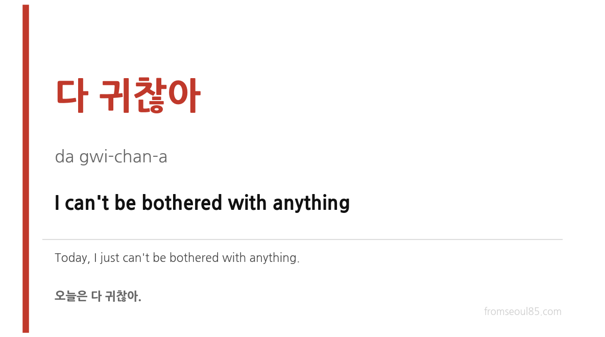 다 귀찮아 (da gwi-chan-a) — I can't be bothered with anything