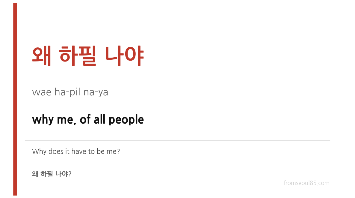 왜 하필 나야 (wae ha-pil na-ya) — why me, of all people