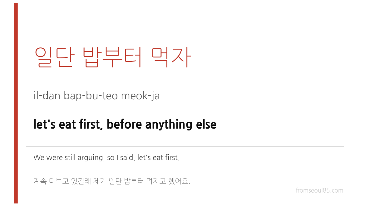 일단 밥부터 먹자 (il-dan bap-bu-teo meok-ja) — let's eat first, before anything else