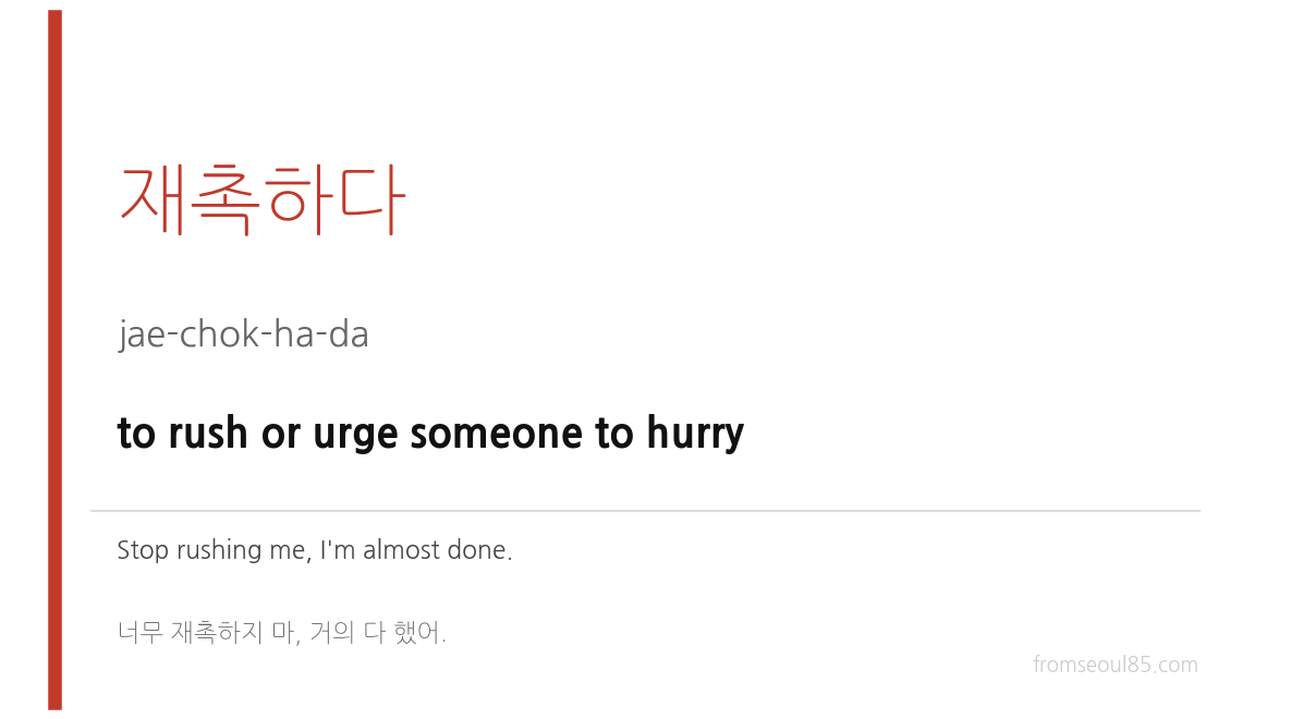 재촉하다 (jae-chok-ha-da) — to rush or urge someone to hurry