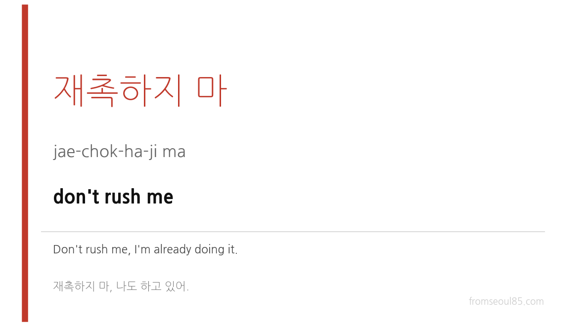 재촉하지 마 (jae-chok-ha-ji ma) — don't rush me