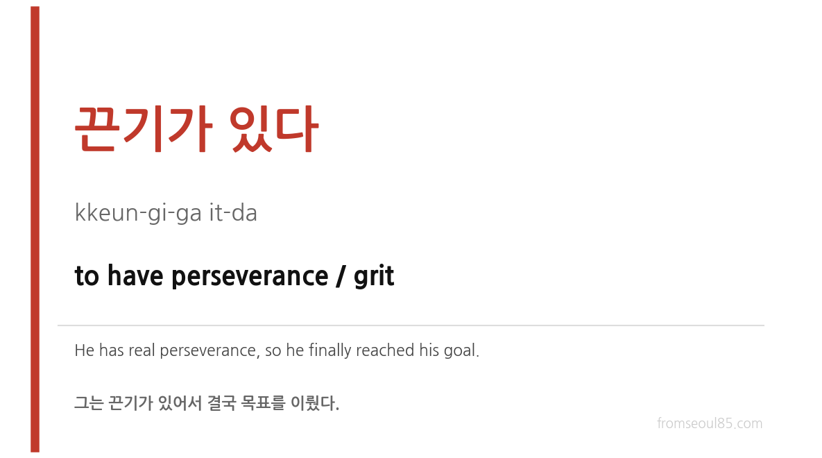 끈기가 있다 (kkeun-gi-ga it-da) — to have perseverance / grit