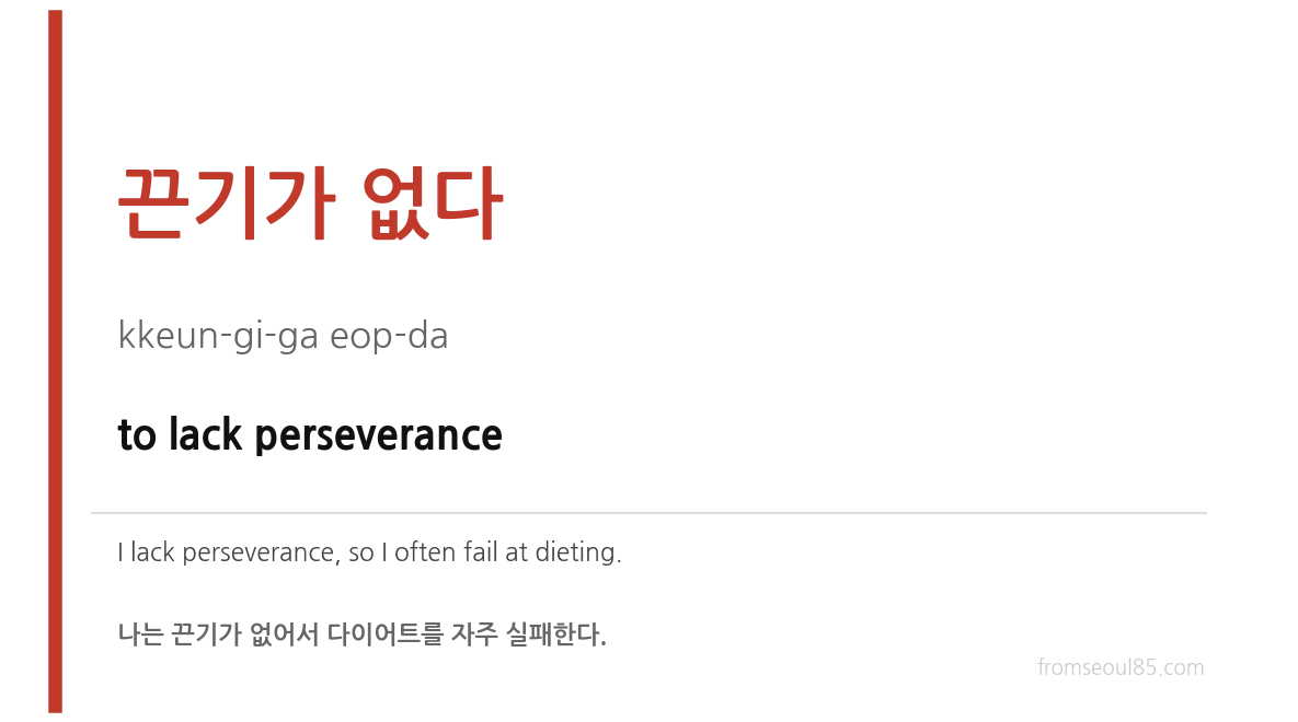 끈기가 없다 (kkeun-gi-ga eop-da) — to lack perseverance