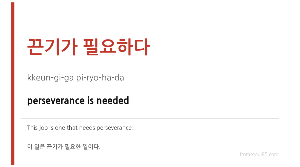 끈기가 필요하다 (kkeun-gi-ga pi-ryo-ha-da) — perseverance is needed