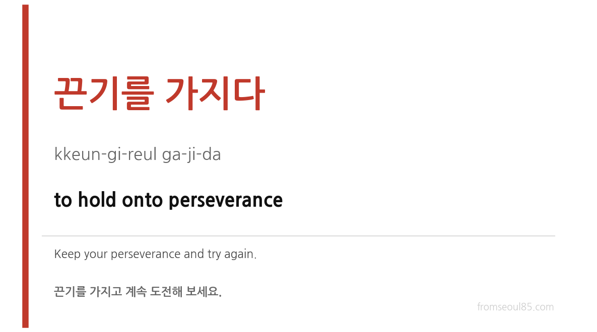 끈기를 가지다 (kkeun-gi-reul ga-ji-da) — to hold onto perseverance