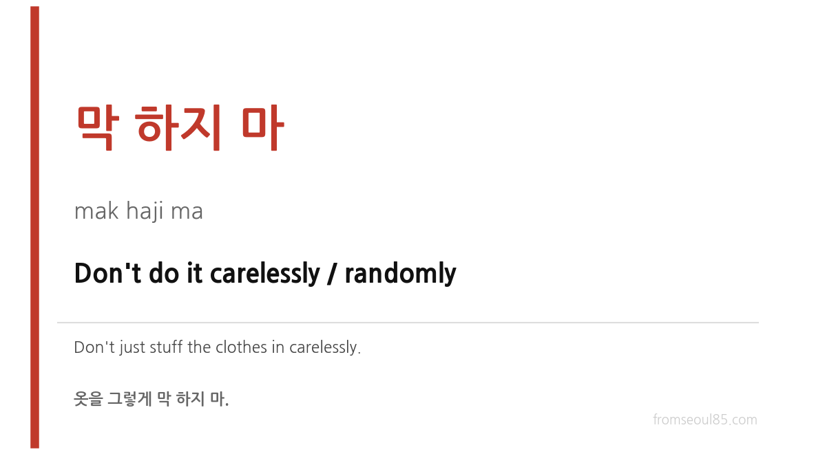 막 하지 마 (mak haji ma) — Don't do it carelessly / randomly