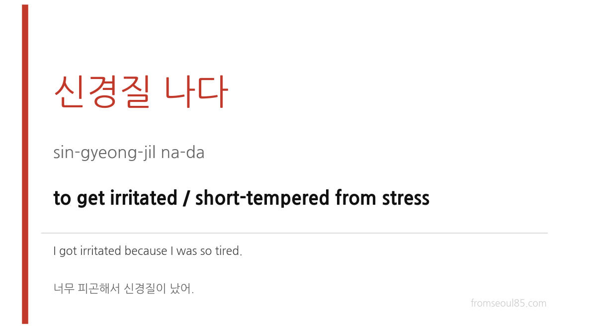 신경질 나다 (sin-gyeong-jil na-da) — to get irritated / short-tempered from stress