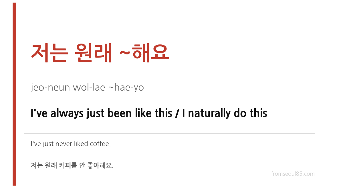저는 원래 ~해요 (jeo-neun wol-lae ~hae-yo) — I've always just been like this / I naturally do this